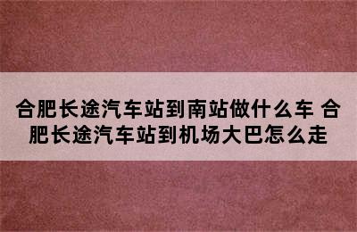 合肥长途汽车站到南站做什么车 合肥长途汽车站到机场大巴怎么走